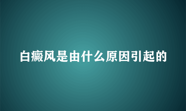 白癜风是由什么原因引起的