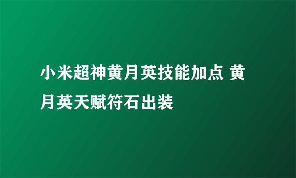 小米超神黄月英技能加点 黄月英天赋符石出装