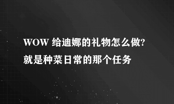 WOW 给迪娜的礼物怎么做? 就是种菜日常的那个任务