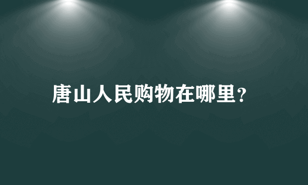 唐山人民购物在哪里？