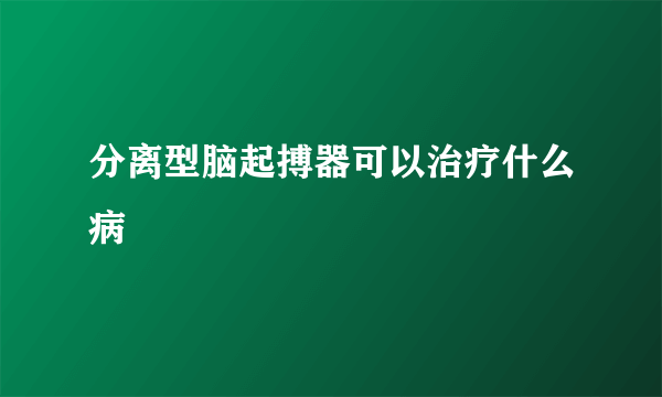 分离型脑起搏器可以治疗什么病