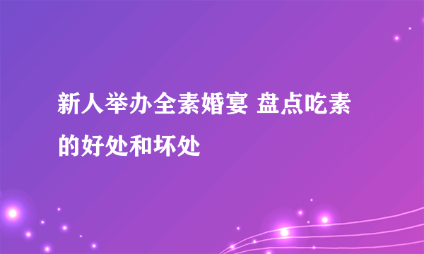 新人举办全素婚宴 盘点吃素的好处和坏处