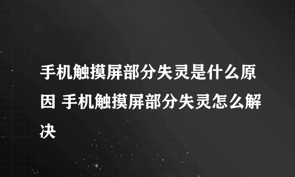 手机触摸屏部分失灵是什么原因 手机触摸屏部分失灵怎么解决