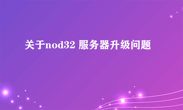 关于nod32 服务器升级问题