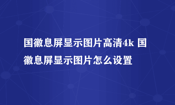 国徽息屏显示图片高清4k 国徽息屏显示图片怎么设置