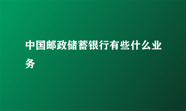 中国邮政储蓄银行有些什么业务