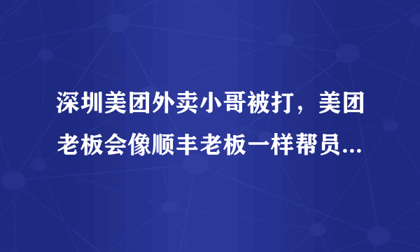 深圳美团外卖小哥被打，美团老板会像顺丰老板一样帮员工讨回公道吗？