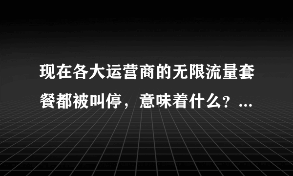 现在各大运营商的无限流量套餐都被叫停，意味着什么？跟5G时代有没有关系？