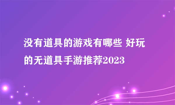 没有道具的游戏有哪些 好玩的无道具手游推荐2023