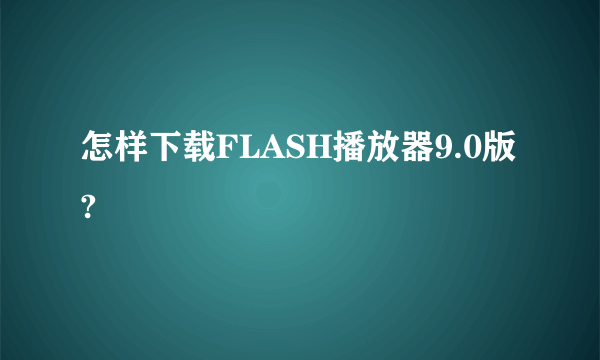 怎样下载FLASH播放器9.0版?