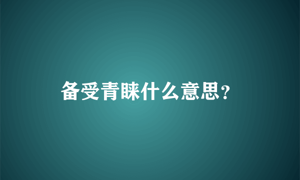 备受青睐什么意思？