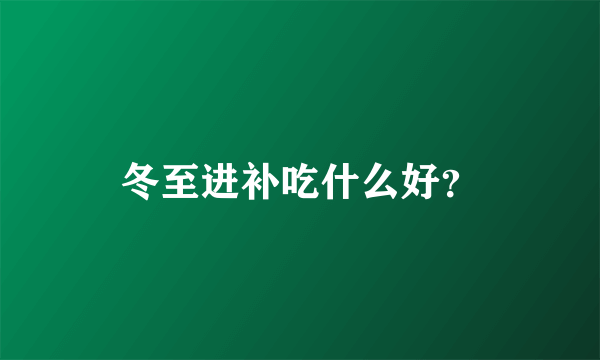 冬至进补吃什么好？