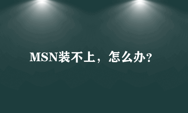 MSN装不上，怎么办？