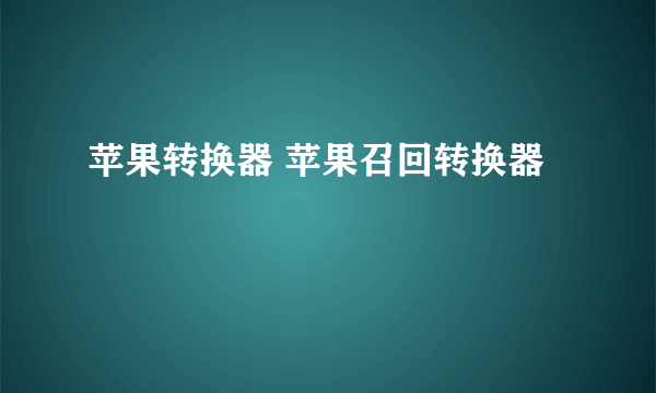 苹果转换器 苹果召回转换器