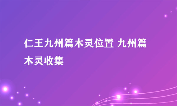 仁王九州篇木灵位置 九州篇木灵收集