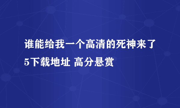 谁能给我一个高清的死神来了5下载地址 高分悬赏