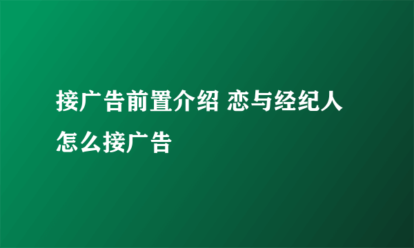 接广告前置介绍 恋与经纪人怎么接广告