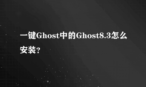 一键Ghost中的Ghost8.3怎么安装？