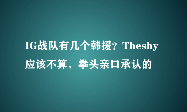 IG战队有几个韩援？Theshy应该不算，拳头亲口承认的