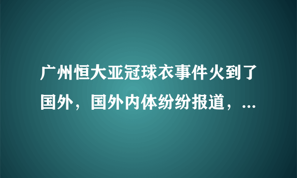 广州恒大亚冠球衣事件火到了国外，国外内体纷纷报道，大家怎么看？