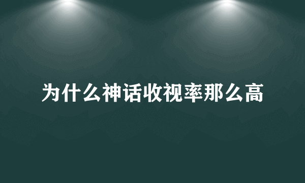 为什么神话收视率那么高