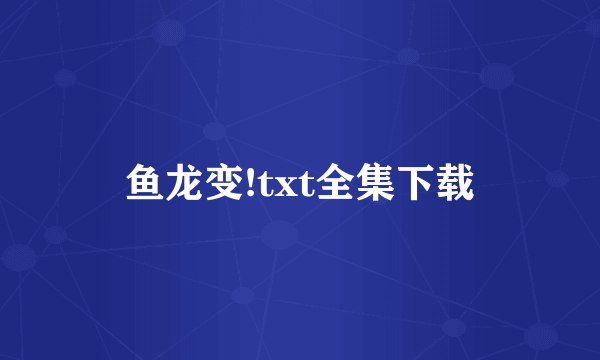 鱼龙变!txt全集下载