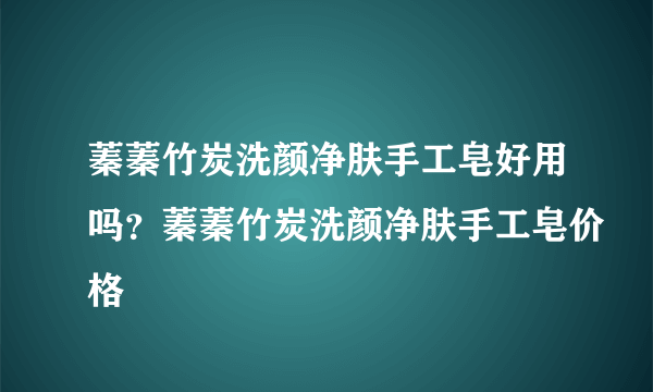 蓁蓁竹炭洗颜净肤手工皂好用吗？蓁蓁竹炭洗颜净肤手工皂价格