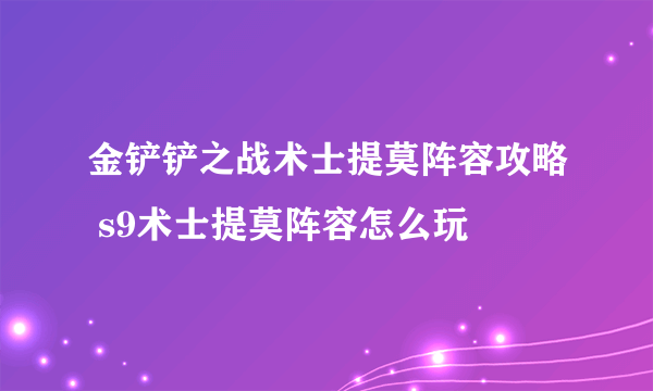 金铲铲之战术士提莫阵容攻略 s9术士提莫阵容怎么玩