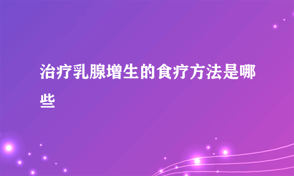 治疗乳腺增生的食疗方法是哪些