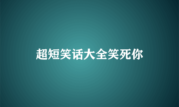 超短笑话大全笑死你