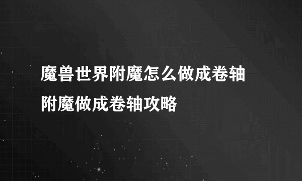 魔兽世界附魔怎么做成卷轴 附魔做成卷轴攻略