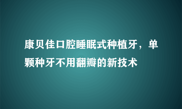 康贝佳口腔睡眠式种植牙，单颗种牙不用翻瓣的新技术