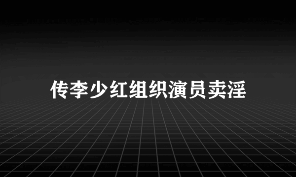 传李少红组织演员卖淫