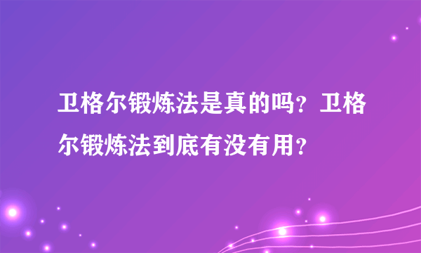 卫格尔锻炼法是真的吗？卫格尔锻炼法到底有没有用？