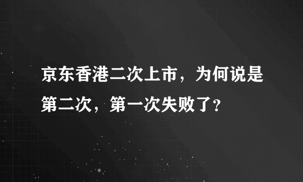 京东香港二次上市，为何说是第二次，第一次失败了？