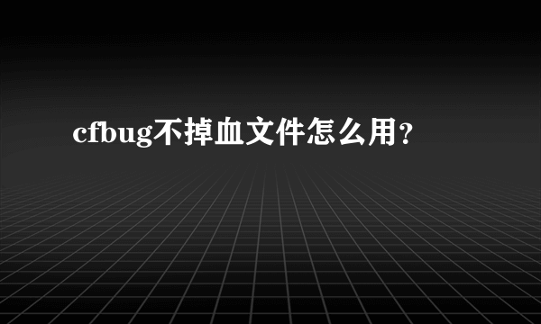 cfbug不掉血文件怎么用？