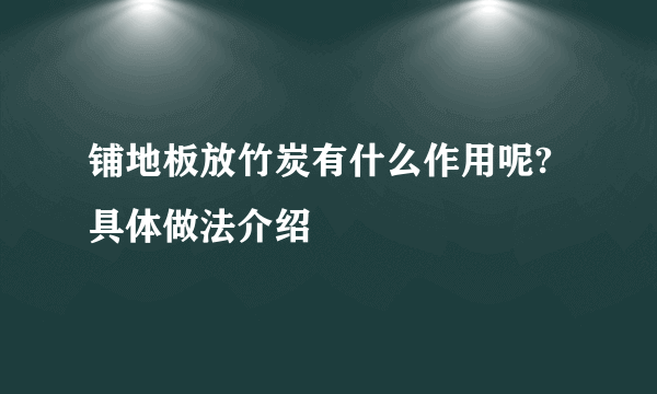 铺地板放竹炭有什么作用呢?具体做法介绍