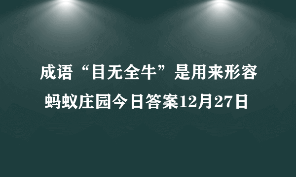 成语“目无全牛”是用来形容 蚂蚁庄园今日答案12月27日