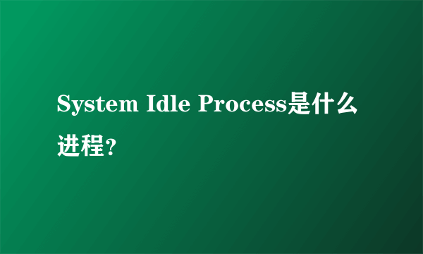 System Idle Process是什么进程？