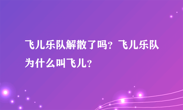 飞儿乐队解散了吗？飞儿乐队为什么叫飞儿？