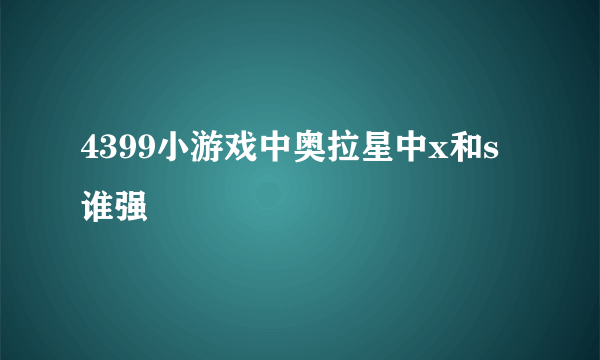 4399小游戏中奥拉星中x和s谁强