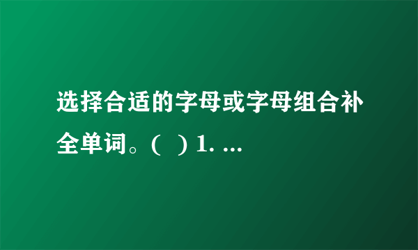 选择合适的字母或字母组合补全单词。(  ) 1. sh    A. iB. o C. y (  ) 2. r        dA. eaB. er C. ae (  ) 3. fr    shA. iB. e C. o (  ) 4. dr        A. eaB. aw C. eo (  ) 5. pl        tA. enB. ar C. or (  ) 6. f        estA. erB. ar C. or