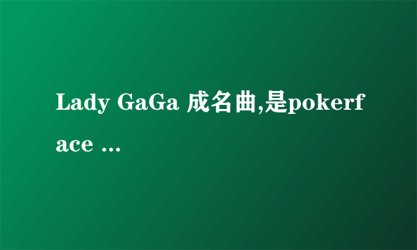 Lady GaGa 成名曲,是pokerface 还是just dance啊