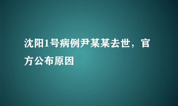 沈阳1号病例尹某某去世，官方公布原因