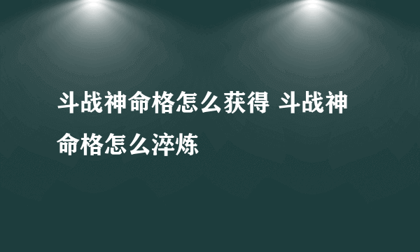 斗战神命格怎么获得 斗战神命格怎么淬炼