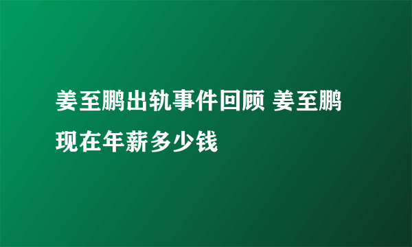 姜至鹏出轨事件回顾 姜至鹏现在年薪多少钱