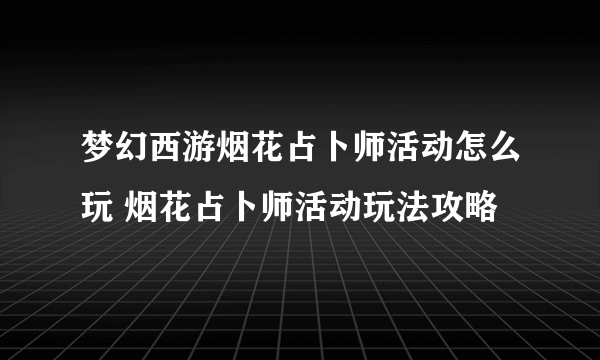 梦幻西游烟花占卜师活动怎么玩 烟花占卜师活动玩法攻略