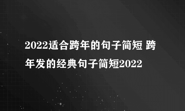 2022适合跨年的句子简短 跨年发的经典句子简短2022