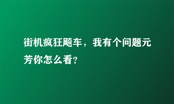 街机疯狂飚车，我有个问题元芳你怎么看？