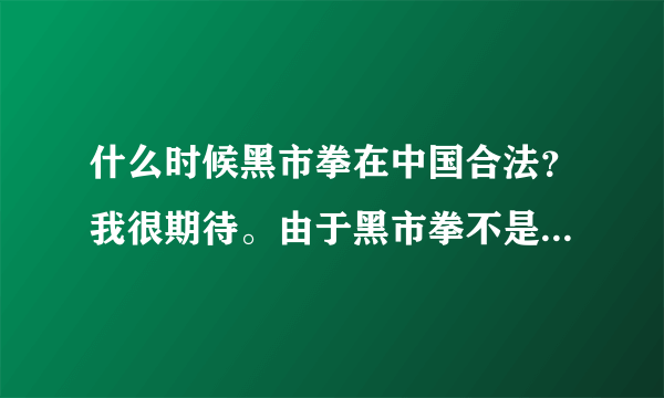 什么时候黑市拳在中国合法？我很期待。由于黑市拳不是属于体育运动而是生死决斗，所以若我国合法我建议赛